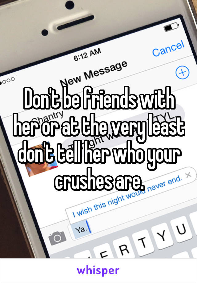 Don't be friends with her or at the very least don't tell her who your crushes are.