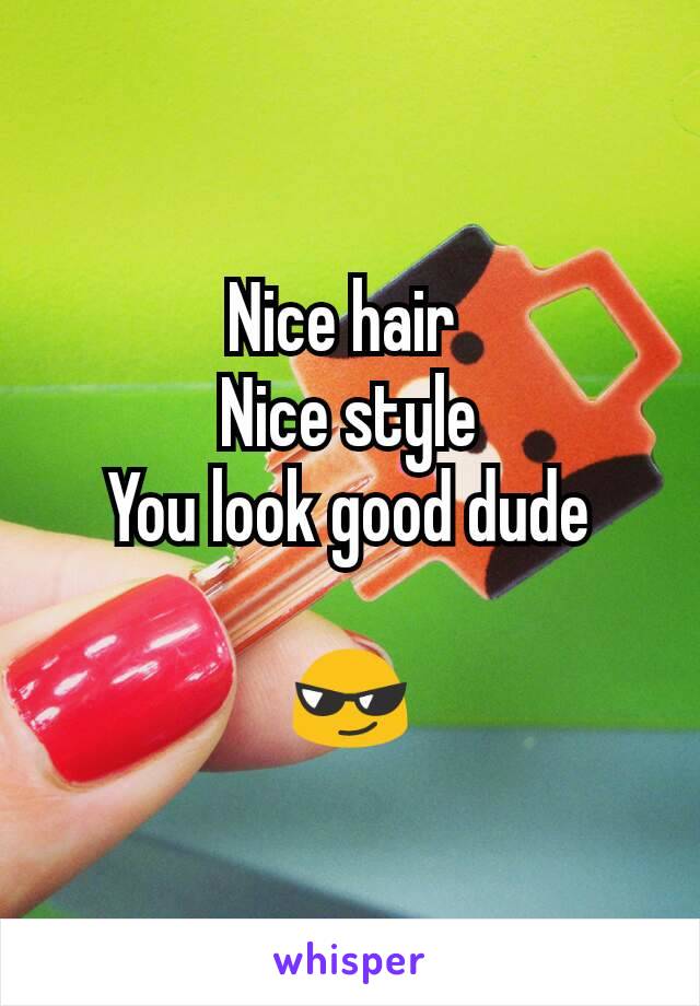 Nice hair 
Nice style
You look good dude

😎
