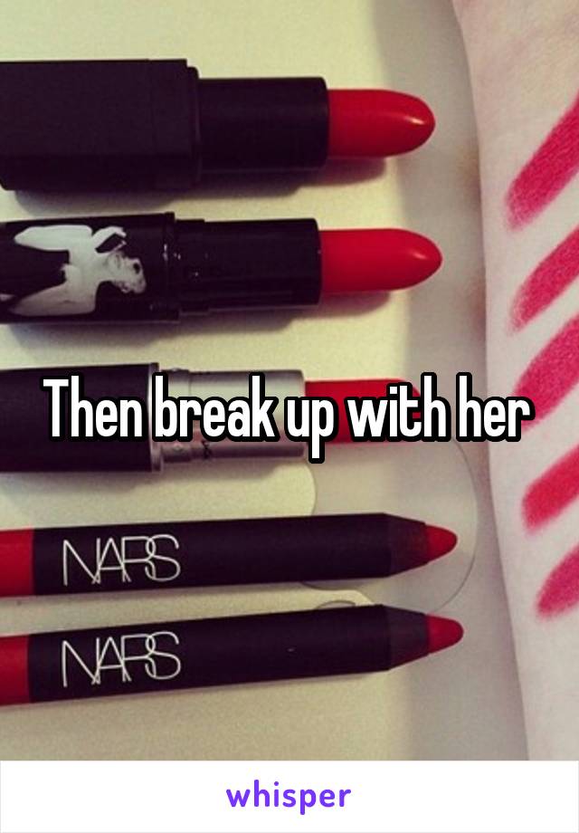 Then break up with her 