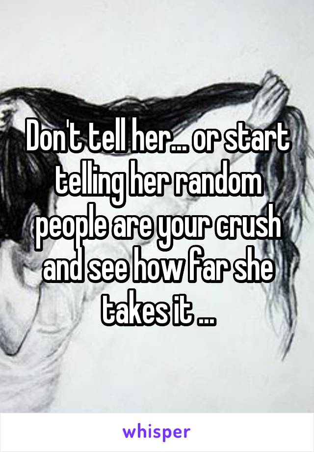 Don't tell her... or start telling her random people are your crush and see how far she takes it ...