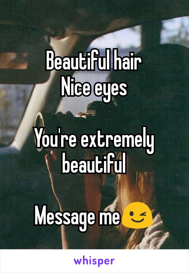 Beautiful hair
Nice eyes
 
You're extremely beautiful

Message me😉