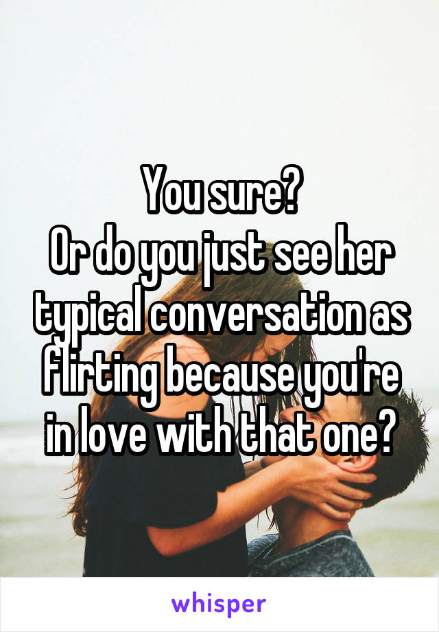 You sure?
Or do you just see her typical conversation as flirting because you're in love with that one?