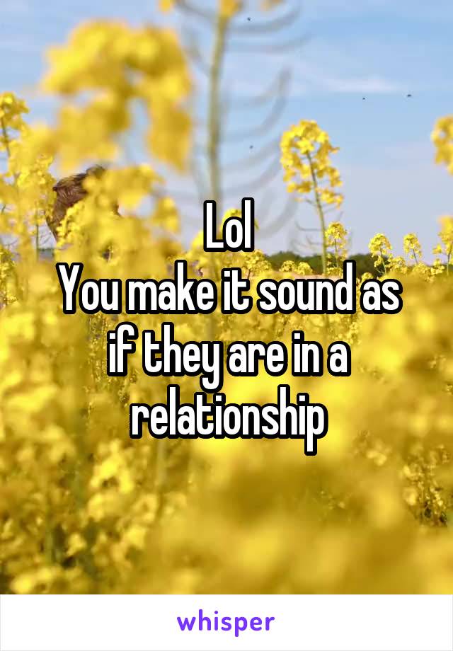 Lol
You make it sound as if they are in a relationship