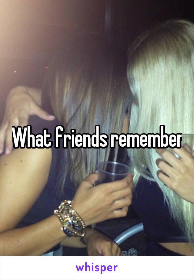 What friends remember