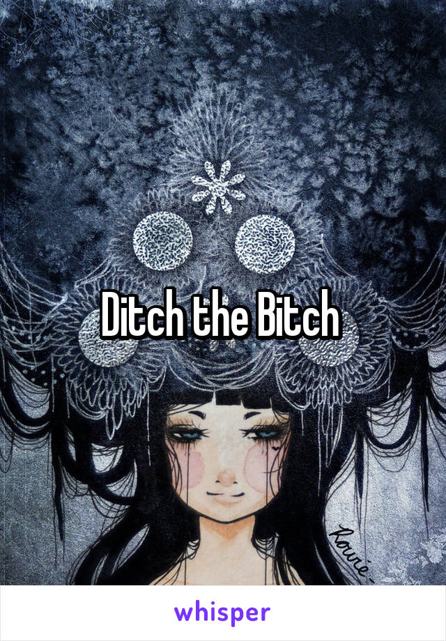 Ditch the Bitch 