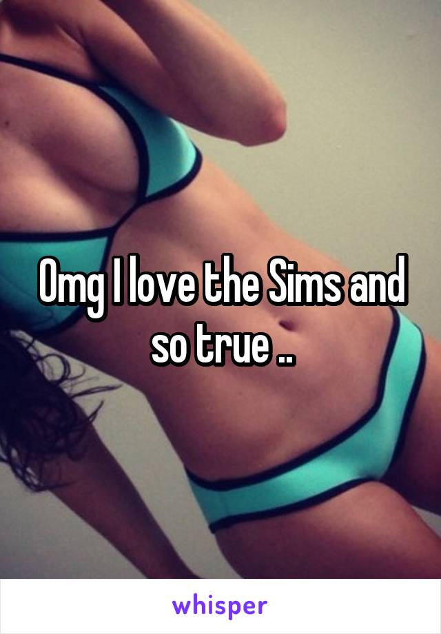Omg I love the Sims and so true ..