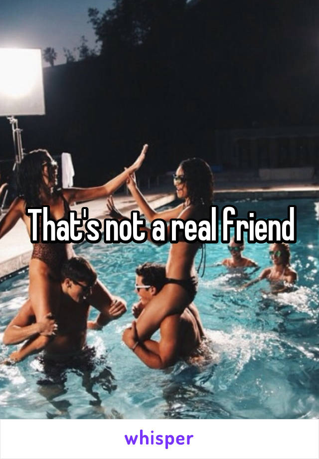 That's not a real friend