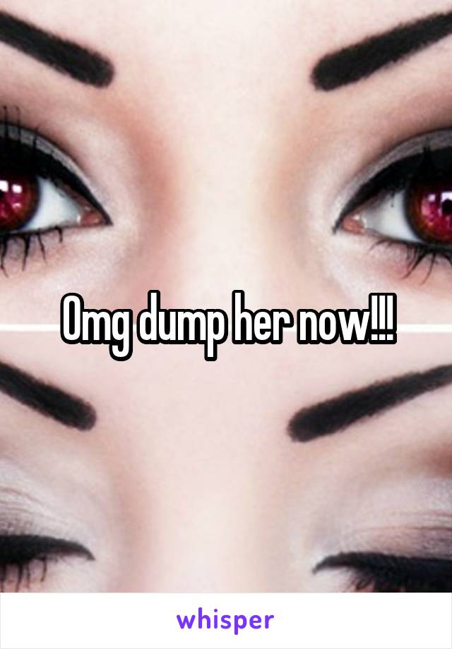 Omg dump her now!!!