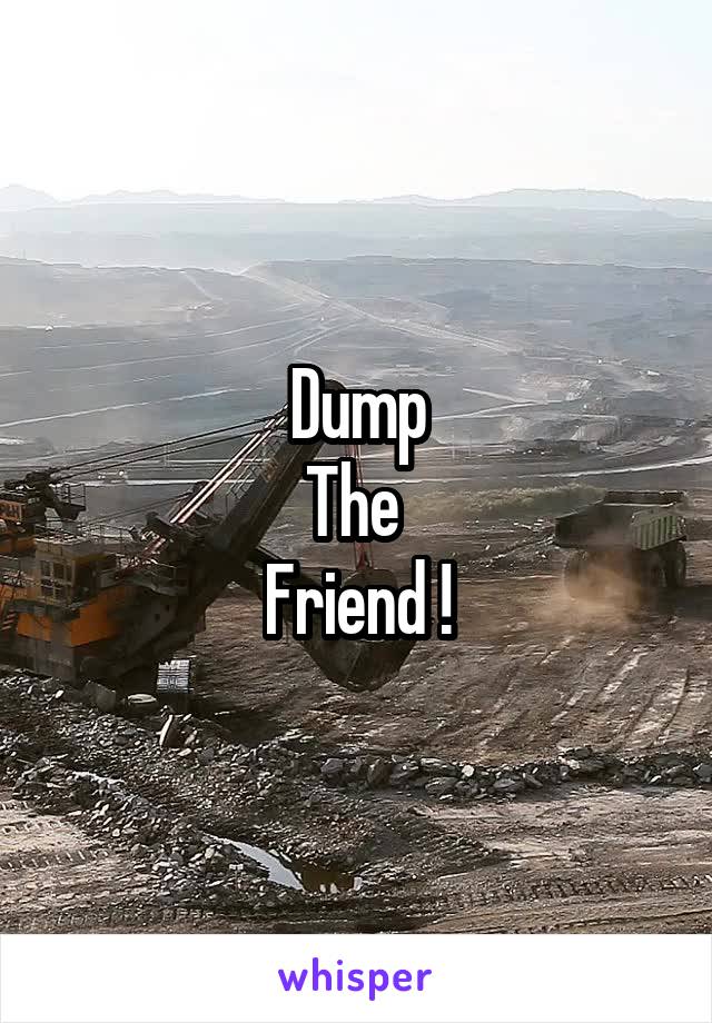 Dump
The 
Friend !