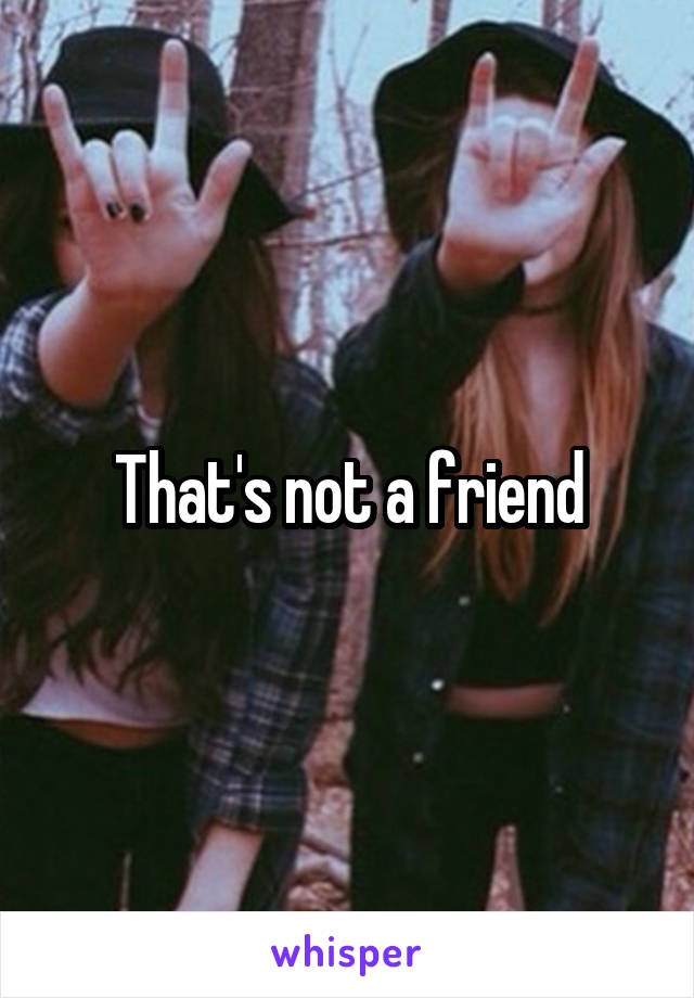 That's not a friend