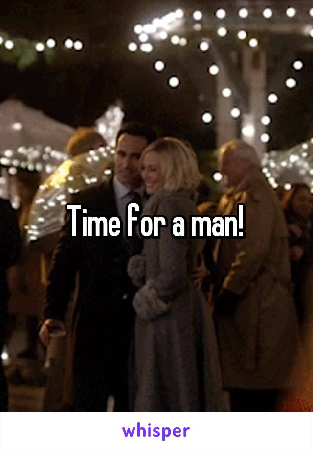 Time for a man! 
