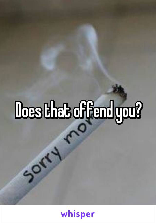 Does that offend you?
