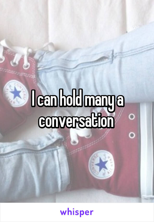 I can hold many a conversation 