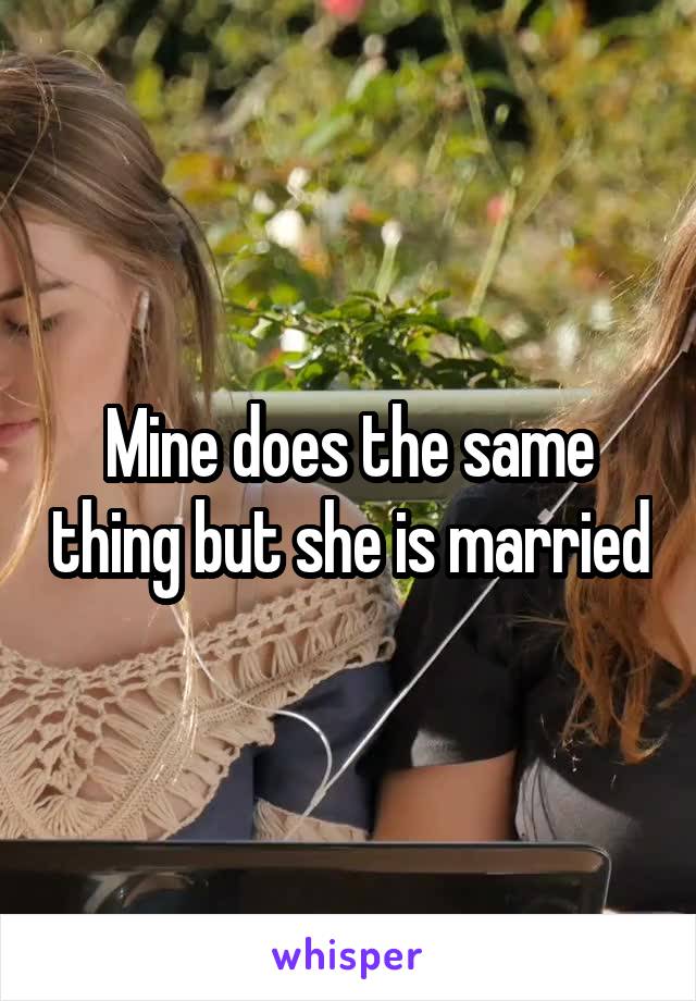 Mine does the same thing but she is married