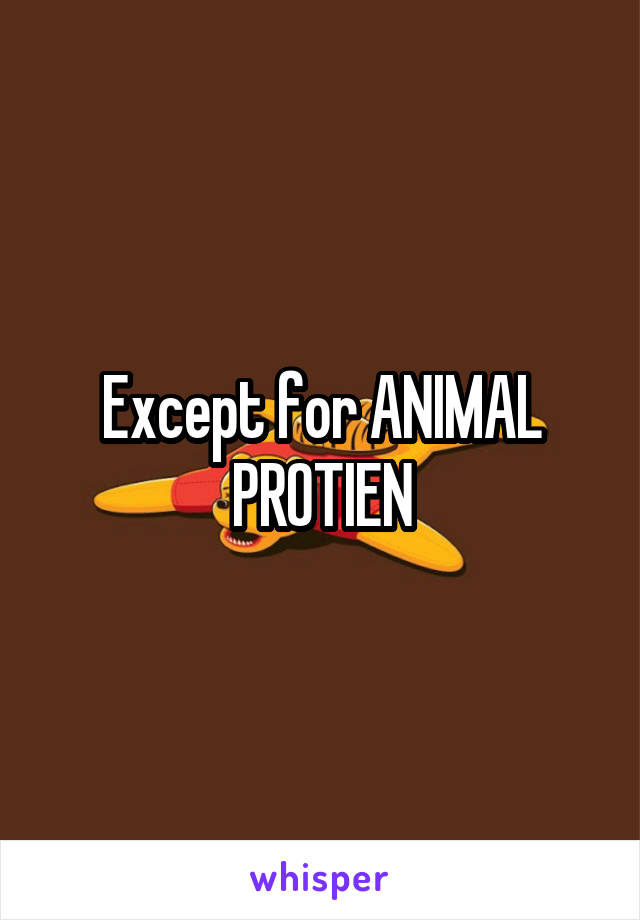 Except for ANIMAL PROTIEN
