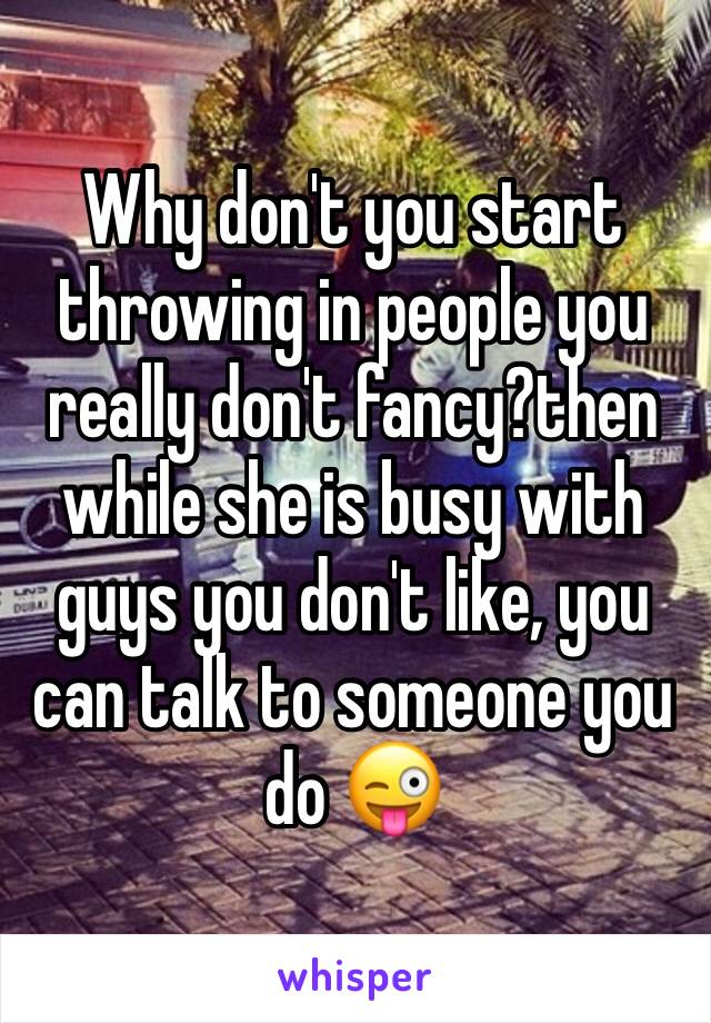 Why don't you start throwing in people you really don't fancy?then while she is busy with guys you don't like, you can talk to someone you do 😜