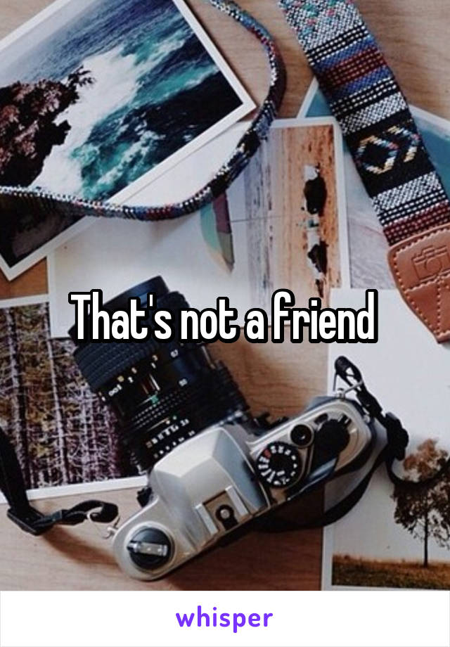 That's not a friend 