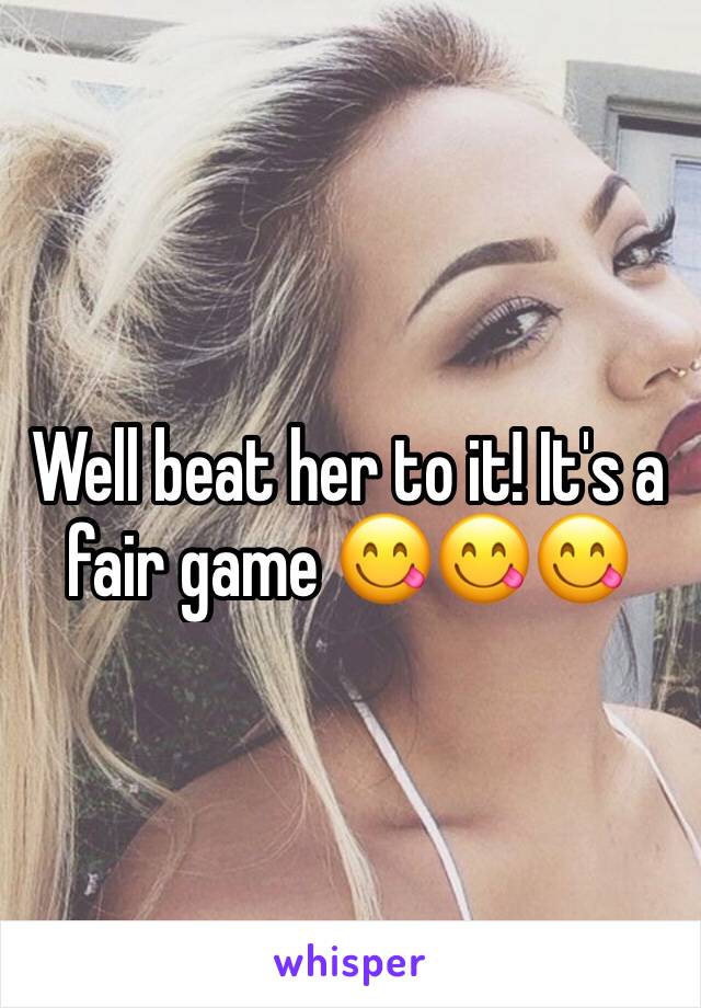 Well beat her to it! It's a fair game 😋😋😋