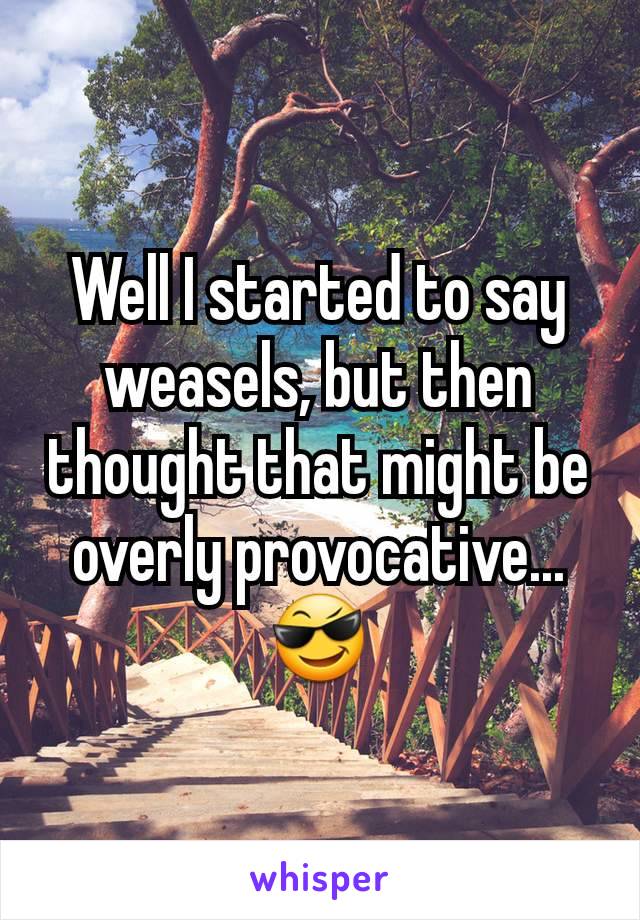Well I started to say weasels, but then thought that might be overly provocative...
😎