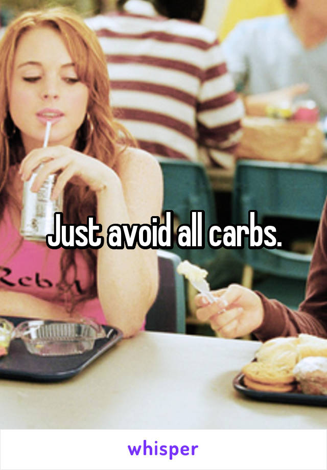 Just avoid all carbs.
