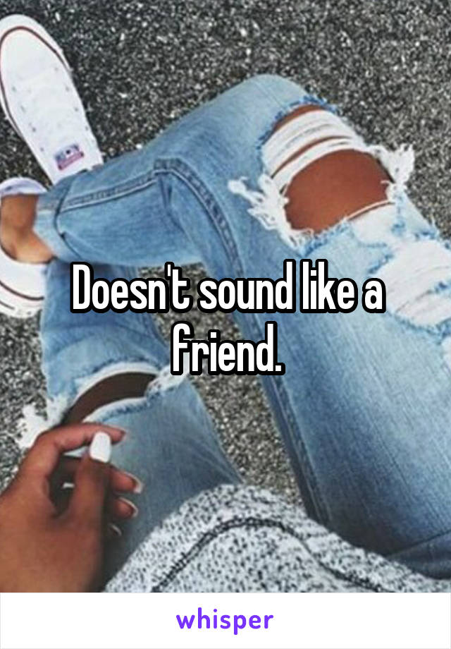 Doesn't sound like a friend.