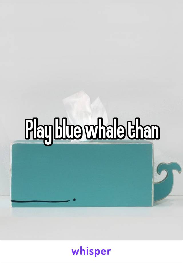 Play blue whale than