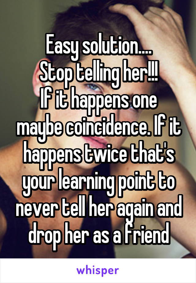 Easy solution....
Stop telling her!!!
If it happens one maybe coincidence. If it happens twice that's your learning point to never tell her again and drop her as a friend