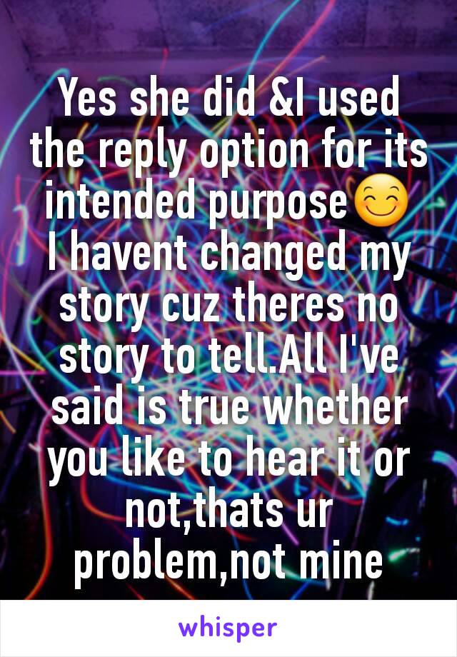 Yes she did &I used the reply option for its intended purpose😊
I havent changed my story cuz theres no story to tell.All I've said is true whether you like to hear it or not,thats ur problem,not mine