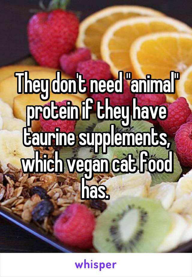 They don't need "animal" protein if they have taurine supplements, which vegan cat food has. 