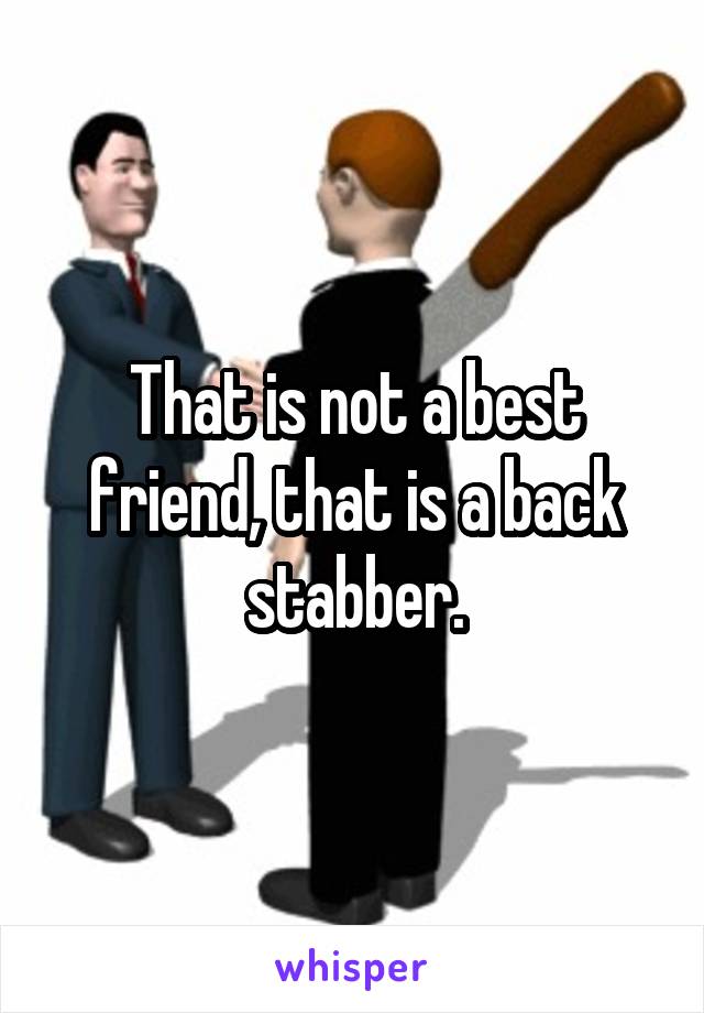 That is not a best friend, that is a back stabber.