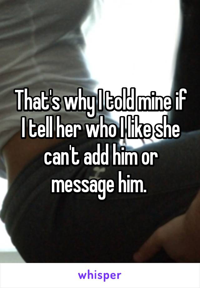 That's why I told mine if I tell her who I like she can't add him or message him. 