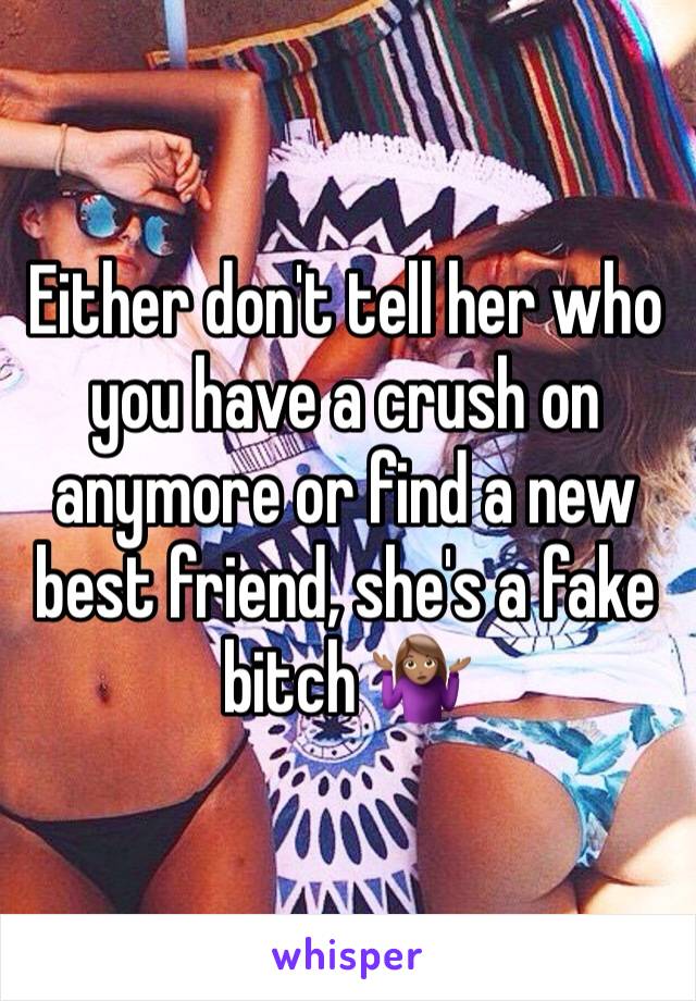 Either don't tell her who you have a crush on anymore or find a new best friend, she's a fake bitch 🤷🏽‍♀️