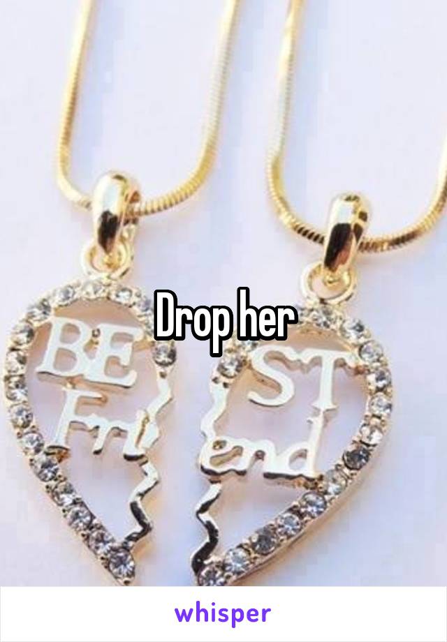 Drop her