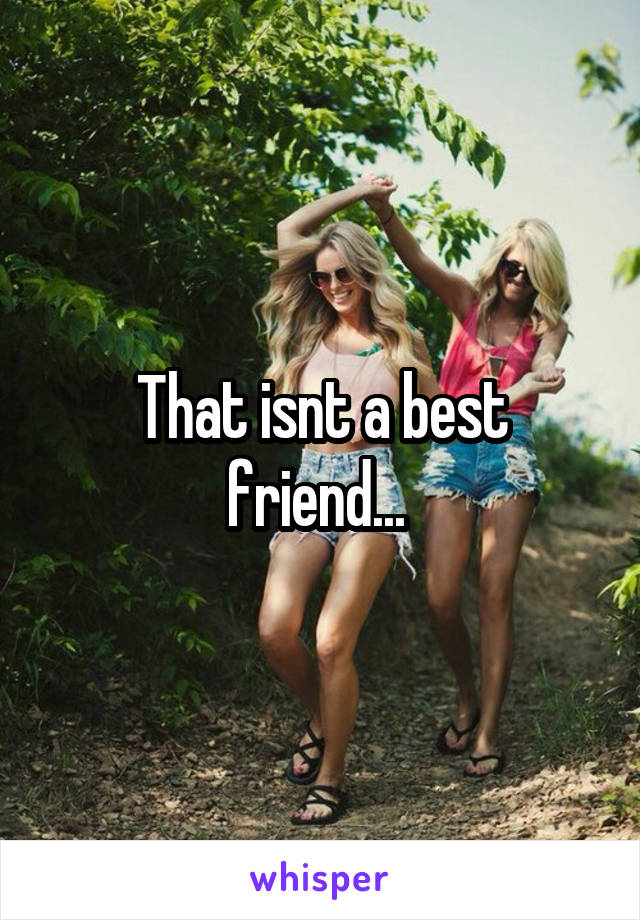 That isnt a best friend... 