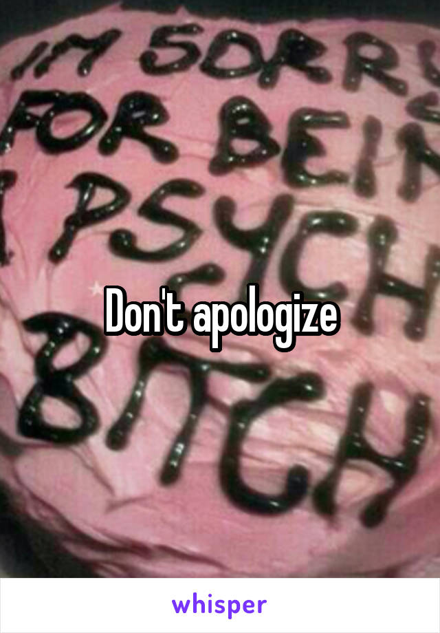 Don't apologize