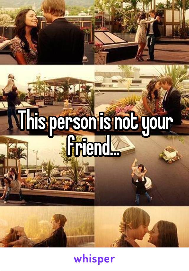 This person is not your friend... 