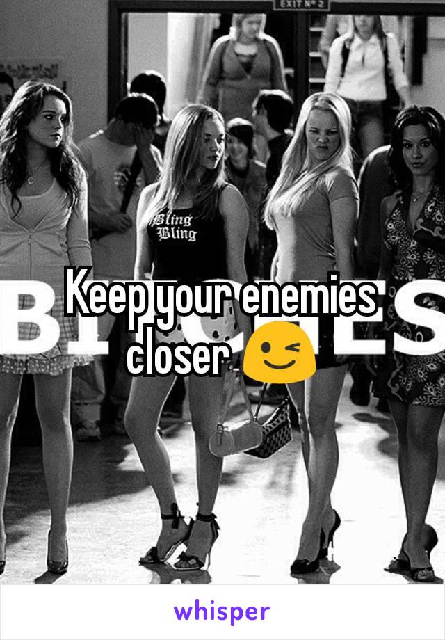 Keep your enemies closer 😉