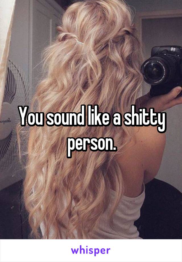 You sound like a shitty person.