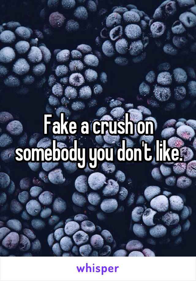 Fake a crush on somebody you don't like.