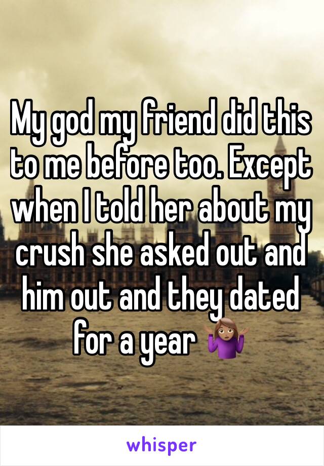 My god my friend did this to me before too. Except when I told her about my crush she asked out and him out and they dated for a year 🤷🏽‍♀️