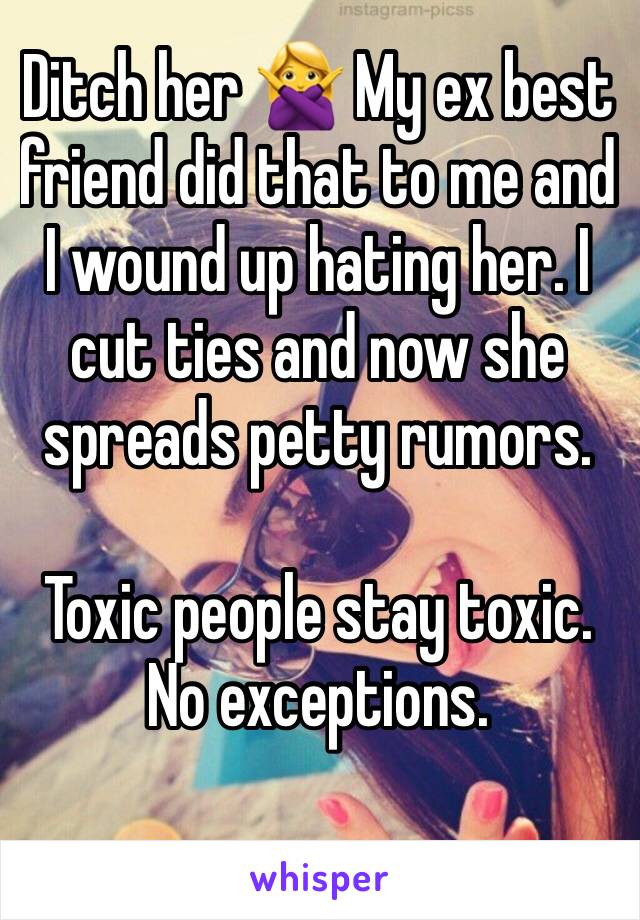 Ditch her 🙅 My ex best friend did that to me and I wound up hating her. I cut ties and now she spreads petty rumors.

Toxic people stay toxic. No exceptions.