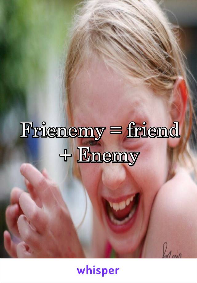 Frienemy = friend + Enemy