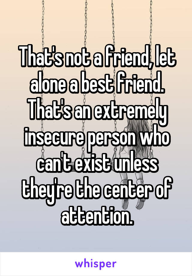 That's not a friend, let alone a best friend. That's an extremely insecure person who can't exist unless they're the center of attention.