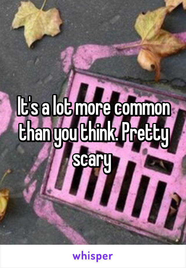 Its A Lot More Common Than You Think Pretty Scary 0915