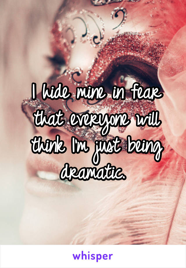 I hide mine in fear that everyone will think I'm just being dramatic. 