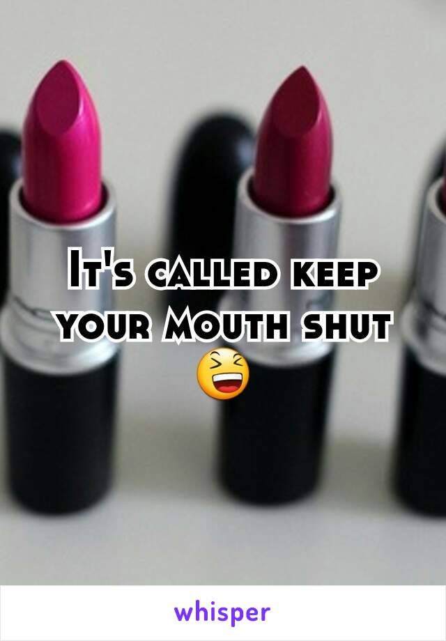 It's called keep your mouth shut 😆