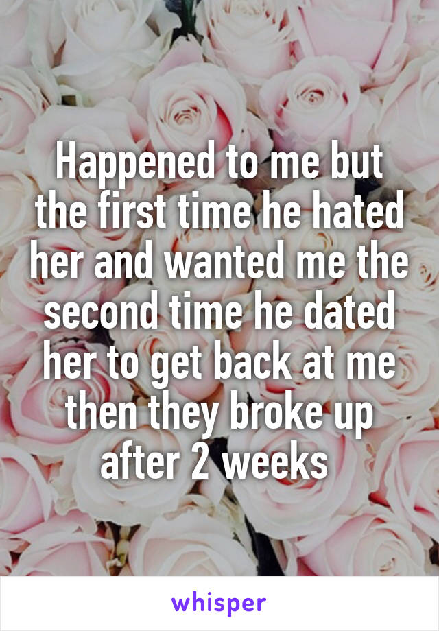 Happened to me but the first time he hated her and wanted me the second time he dated her to get back at me then they broke up after 2 weeks 