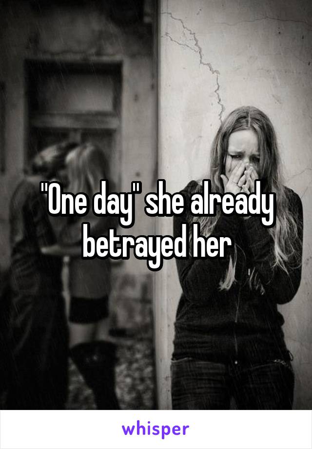 "One day" she already betrayed her