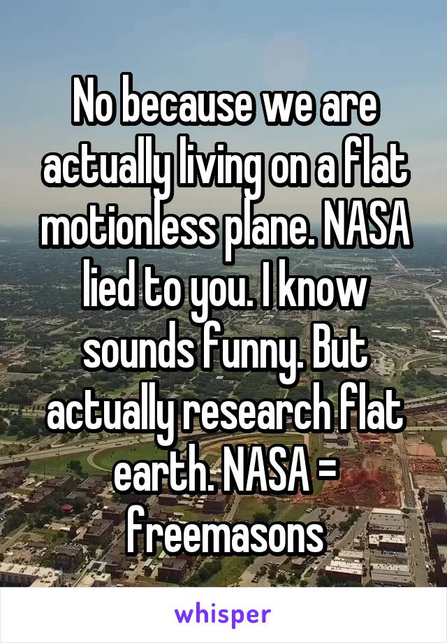 No because we are actually living on a flat motionless plane. NASA lied to you. I know sounds funny. But actually research flat earth. NASA = freemasons
