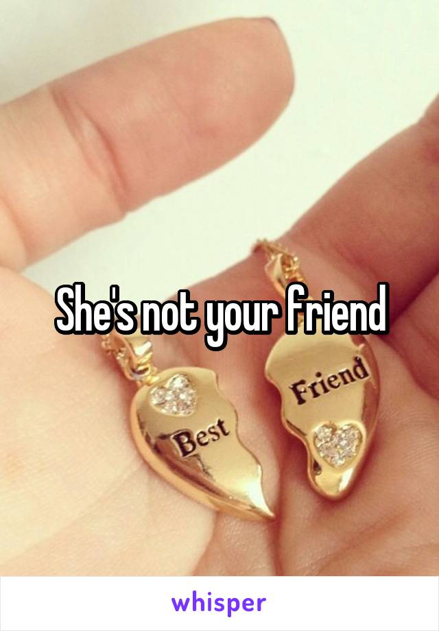 She's not your friend